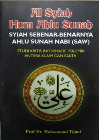 Image of Al Syiah Hum Ahlu Sunah = Syiah sebenar-benarnya ahlu sunah nabi (SAW): studi kritis informatif polemik antara klaim dan fakta