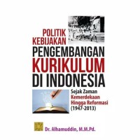Politik kebijakan pengembangan kurikulum di Indonesia :sejak zaman kemerdekaan hingga reformasi (1947-2013)