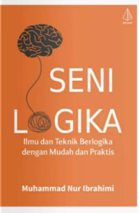 Seni logika: ilmu dan teknik berlogika dengan mudah dan praktis
