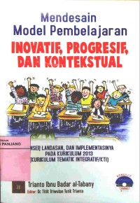 Mendesain model pembelajaran inovatif, progresif , dan kontekstual :konsep, landasan, dan implementasinya pada kurikulum 2013 (kurikulum tematik integratif/KTI)